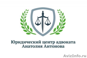 Юридический центр адвоката Анатолия Антонова  - Изображение #1, Объявление #945989
